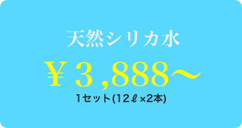 天然シリカ水 ￥3,888～ 1セット(12L×2本)